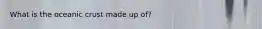 What is the oceanic crust made up of?