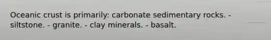 <a href='https://www.questionai.com/knowledge/kPVS0KdHos-oceanic-crust' class='anchor-knowledge'>oceanic crust</a> is primarily: carbonate sedimentary rocks. - siltstone. - granite. - clay minerals. - basalt.