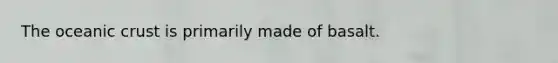 The oceanic crust is primarily made of basalt.