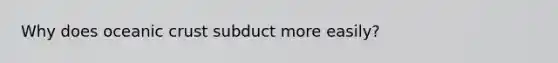 Why does oceanic crust subduct more easily?