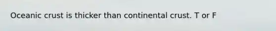 Oceanic crust is thicker than continental crust. T or F