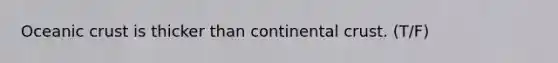 Oceanic crust is thicker than continental crust. (T/F)