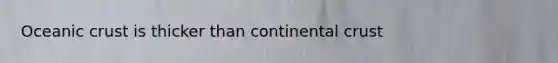 Oceanic crust is thicker than continental crust