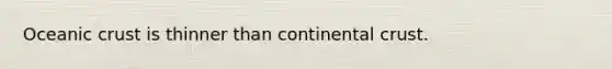 ​Oceanic crust is thinner than continental crust.