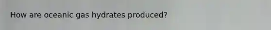 How are oceanic gas hydrates produced?