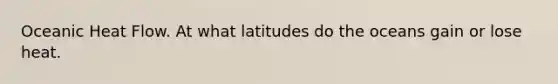 Oceanic Heat Flow. At what latitudes do the oceans gain or lose heat.
