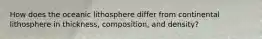 How does the oceanic lithosphere differ from continental lithosphere in thickness, composition, and density?