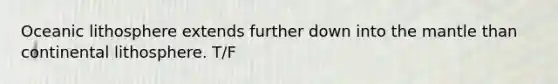 Oceanic lithosphere extends further down into <a href='https://www.questionai.com/knowledge/kHR4HOnNY8-the-mantle' class='anchor-knowledge'>the mantle</a> than continental lithosphere. T/F