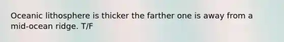 Oceanic lithosphere is thicker the farther one is away from a mid-ocean ridge. T/F