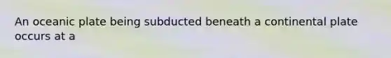 An oceanic plate being subducted beneath a continental plate occurs at a