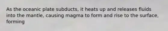 As the oceanic plate subducts, it heats up and releases fluids into the mantle, causing magma to form and rise to the surface, forming