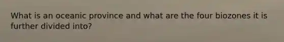 What is an oceanic province and what are the four biozones it is further divided into?
