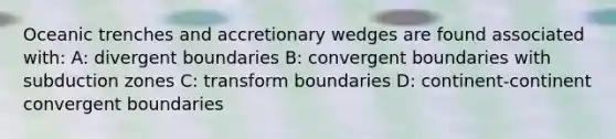 Oceanic trenches and accretionary wedges are found associated with: A: divergent boundaries B: convergent boundaries with subduction zones C: transform boundaries D: continent-continent convergent boundaries