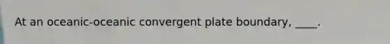 At an oceanic-oceanic convergent plate boundary, ____.