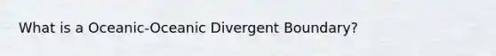 What is a Oceanic-Oceanic Divergent Boundary?