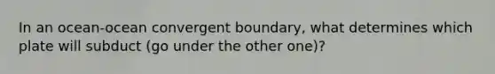 In an ocean-ocean convergent boundary, what determines which plate will subduct (go under the other one)?