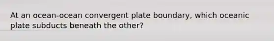 At an ocean-ocean convergent plate boundary, which oceanic plate subducts beneath the other?