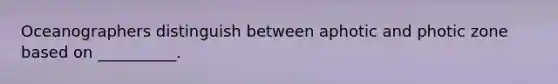 Oceanographers distinguish between aphotic and photic zone based on __________.