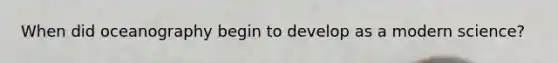 When did oceanography begin to develop as a modern science?