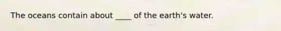 The oceans contain about ____ of the earth's water.