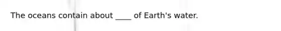 The oceans contain about ____ of Earth's water.