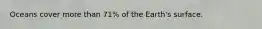 Oceans cover more than 71% of the Earth's surface.