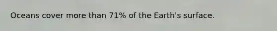 Oceans cover more than 71% of the Earth's surface.
