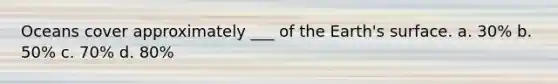 Oceans cover approximately ___ of the Earth's surface. a. 30% b. 50% c. 70% d. 80%
