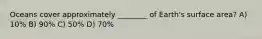 Oceans cover approximately ________ of Earth's surface area? A) 10% B) 90% C) 50% D) 70%