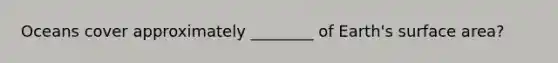Oceans cover approximately ________ of Earth's surface area?