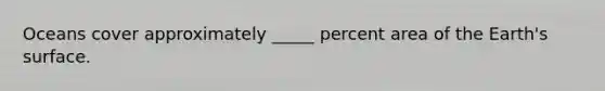 Oceans cover approximately _____ percent area of the Earth's surface.