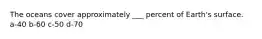 The oceans cover approximately ___ percent of Earth's surface. a-40 b-60 c-50 d-70