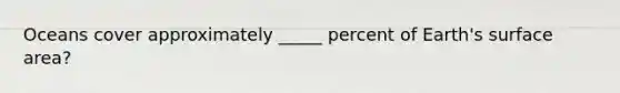 Oceans cover approximately _____ percent of Earth's surface area?