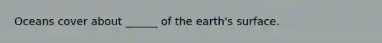 Oceans cover about ______ of the earth's surface.