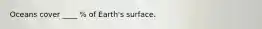 Oceans cover ____ % of Earth's surface.