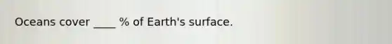 Oceans cover ____ % of Earth's surface.