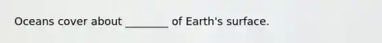 Oceans cover about ________ of Earth's surface.