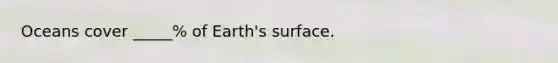 Oceans cover _____% of Earth's surface.