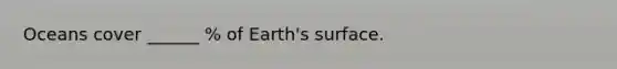 Oceans cover ______ % of Earth's surface.