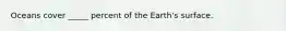 Oceans cover _____ percent of the Earth's surface.