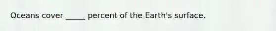 Oceans cover _____ percent of the Earth's surface.