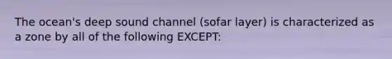 The ocean's deep sound channel (sofar layer) is characterized as a zone by all of the following EXCEPT: