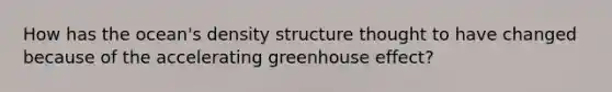 How has the ocean's density structure thought to have changed because of the accelerating <a href='https://www.questionai.com/knowledge/kSLZFxwGpF-greenhouse-effect' class='anchor-knowledge'>greenhouse effect</a>?