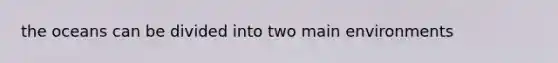 the oceans can be divided into two main environments
