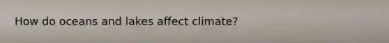 How do oceans and lakes affect climate?