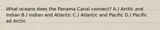 What oceans does the Panama Canal connect? A.) Arctic and Indian B.) Indian and Atlantic C.) Atlantic and Pacific D.) Pacific ad Arctic