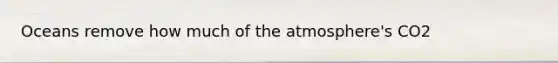 Oceans remove how much of the atmosphere's CO2