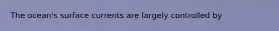The ocean's surface currents are largely controlled by