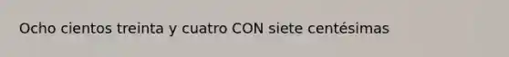 Ocho cientos treinta y cuatro CON siete centésimas