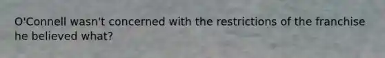 O'Connell wasn't concerned with the restrictions of the franchise he believed what?
